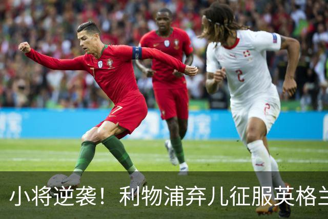 小将逆袭！利物浦弃儿征服英格兰与西甲豪门垂青