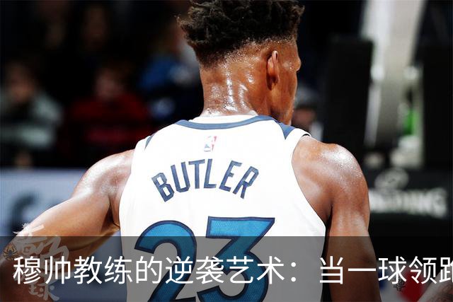 穆帅教练的逆袭艺术：当一球领跑变成一球追平