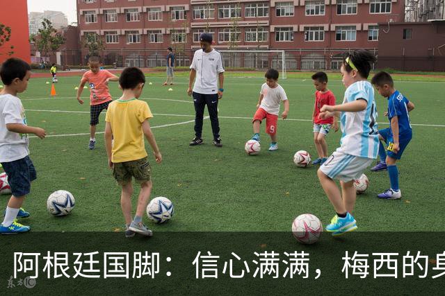 阿根廷国脚：信心满满，梅西的身影在我们心中徘徊